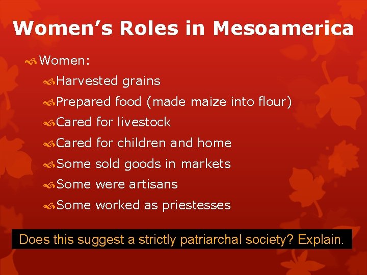 Women’s Roles in Mesoamerica Women: Harvested grains Prepared food (made maize into flour) Cared