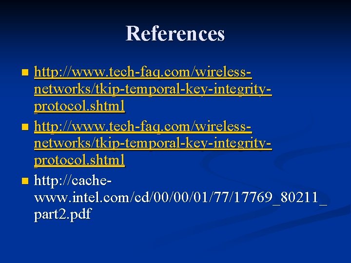 References http: //www. tech-faq. com/wirelessnetworks/tkip-temporal-key-integrityprotocol. shtml n http: //cachewww. intel. com/cd/00/00/01/77/17769_80211_ part 2. pdf