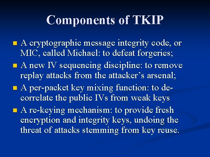 Components of TKIP A cryptographic message integrity code, or MIC, called Michael: to defeat