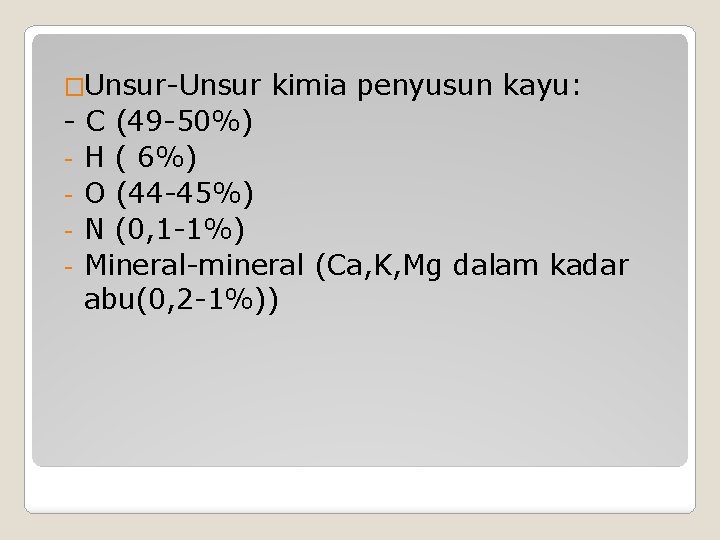 �Unsur-Unsur kimia penyusun kayu: - C (49 -50%) - H ( 6%) - O