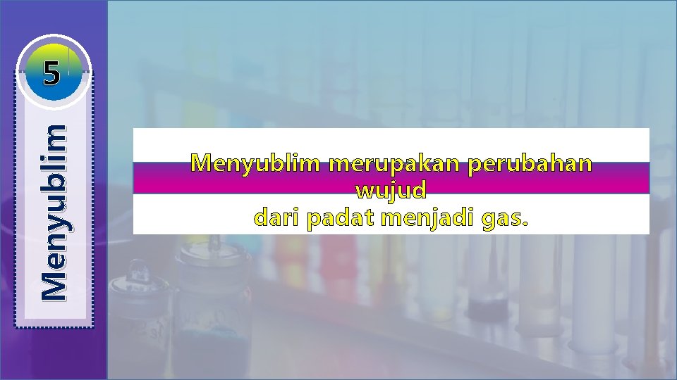 Menyublim 5 Menyublim merupakan perubahan wujud dari padat menjadi gas. 