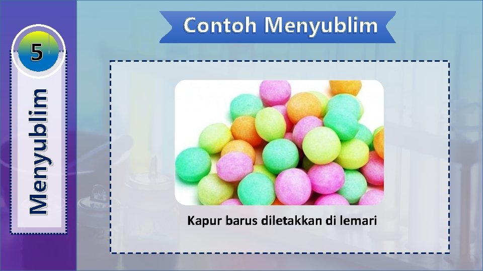 Menyublim 5 Contoh Menyublim Kapur barus diletakkan di lemari 