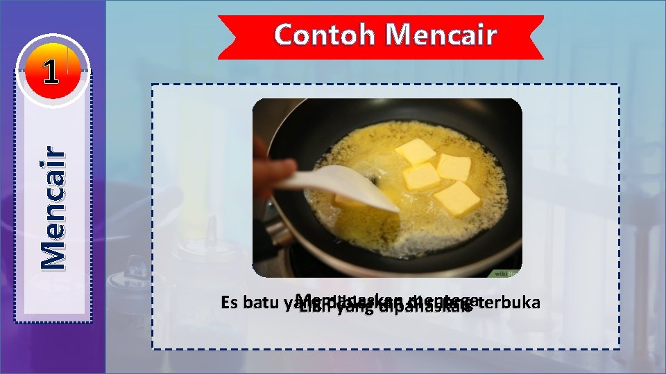 Mencair 1 Contoh Mencair Memanaskan mentega Es batu yang di ruang terbuka Lilindibiarkan yang