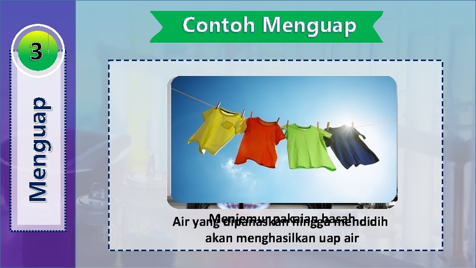 Menguap 3 Contoh Menguap Menjemur pakaian basah Air yang dipanaskan hingga mendidih akan menghasilkan