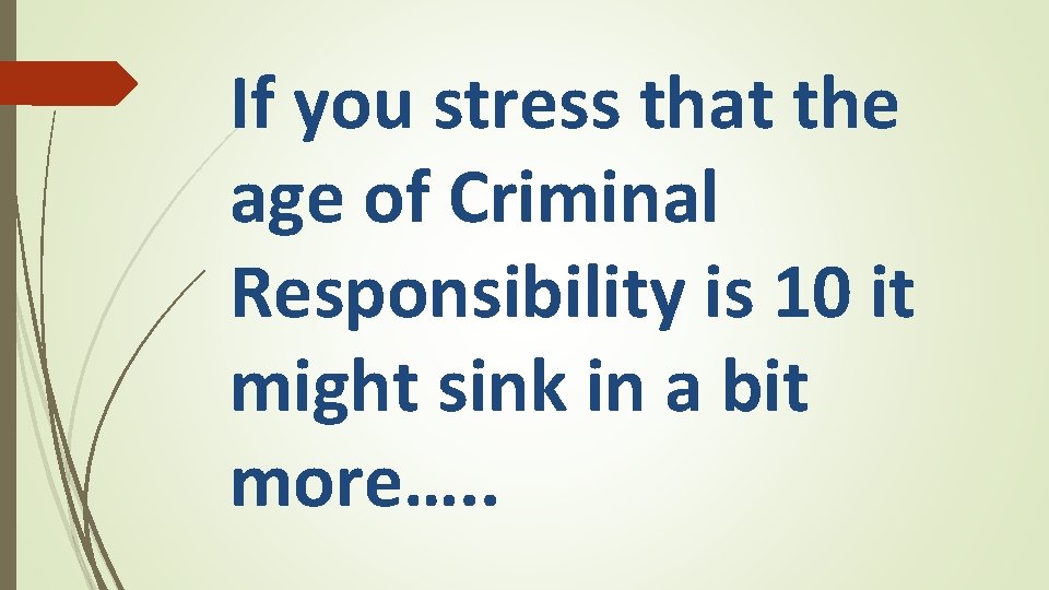 If you stress that the age of Criminal Responsibility is 10 it might sink