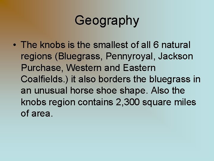 Geography • The knobs is the smallest of all 6 natural regions (Bluegrass, Pennyroyal,