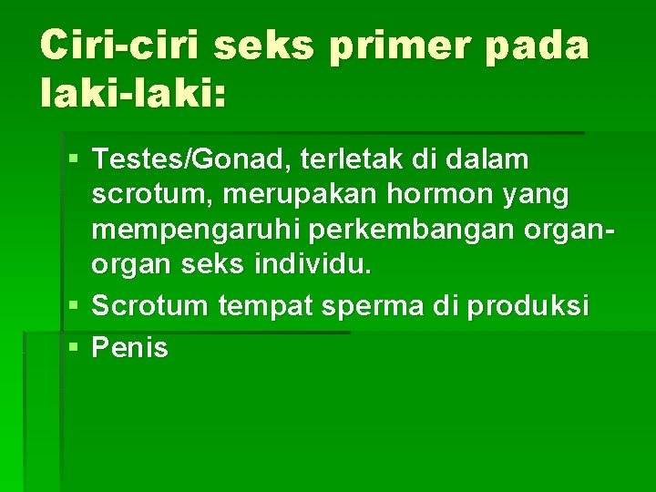 Ciri-ciri seks primer pada laki-laki: § Testes/Gonad, terletak di dalam scrotum, merupakan hormon yang