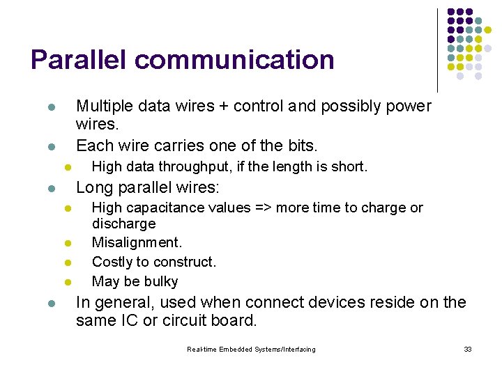 Parallel communication Multiple data wires + control and possibly power wires. Each wire carries