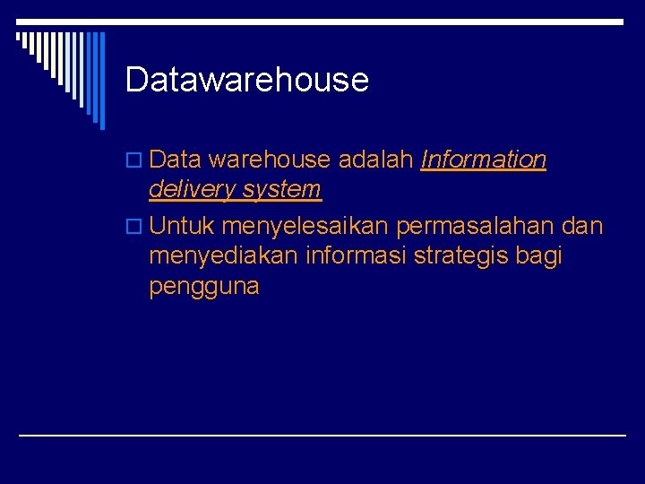 Datawarehouse o Data warehouse adalah Information delivery system o Untuk menyelesaikan permasalahan dan menyediakan