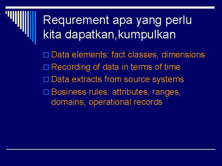 Requrement apa yang perlu kita dapatkan, kumpulkan o Data elements: fact classes, dimensions o