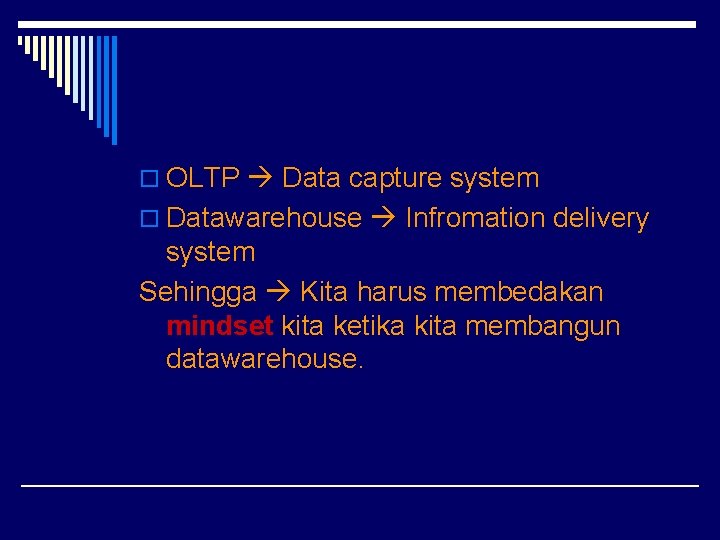 o OLTP Data capture system o Datawarehouse Infromation delivery system Sehingga Kita harus membedakan