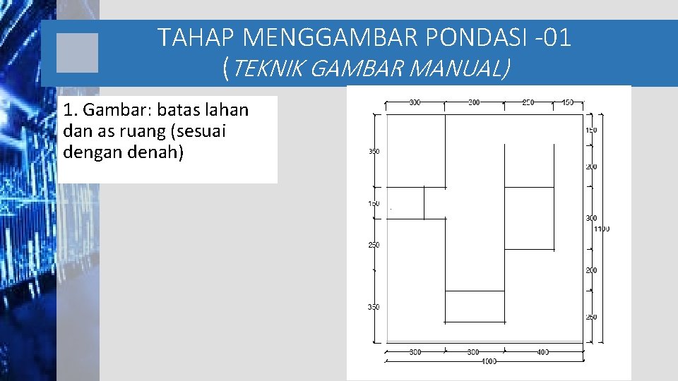 TAHAP MENGGAMBAR PONDASI -01 (TEKNIK GAMBAR MANUAL) 1. Gambar: batas lahan dan as ruang