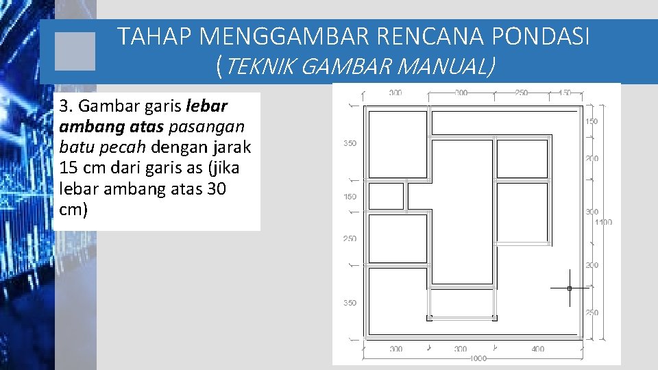 TAHAP MENGGAMBAR RENCANA PONDASI (TEKNIK GAMBAR MANUAL) 3. Gambar garis lebar ambang atas pasangan