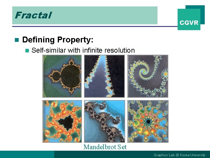 Fractal n CGVR Defining Property: n Self-similar with infinite resolution Mandelbrot Set Graphics Lab