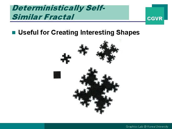 Deterministically Self. Similar Fractal n CGVR Useful for Creating Interesting Shapes Graphics Lab @ Deterministically Self. Similar Fractal n CGVR Useful for Creating Interesting Shapes Graphics Lab @