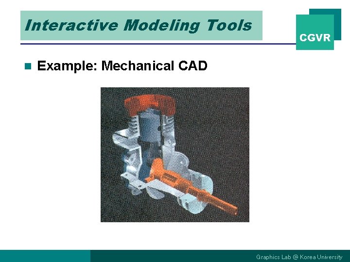 Interactive Modeling Tools n CGVR Example: Mechanical CAD Graphics Lab @ Korea University 
