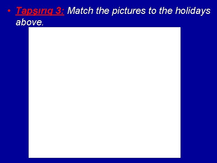  • Tapşırıq 3: Match the pictures to the holidays above. 
