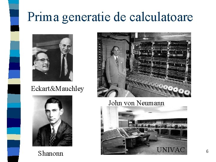 Prima generatie de calculatoare Eckart&Mauchley John von Neumann Shanonn UNIVAC 6 