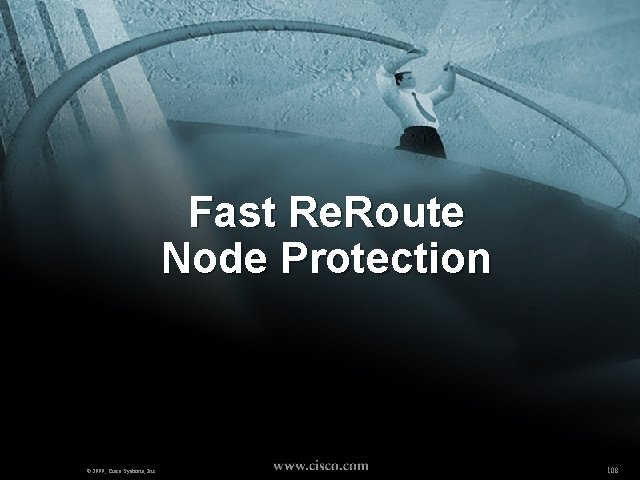 Fast Re. Route Node Protection © 1999, Cisco Systems, Inc. 108 