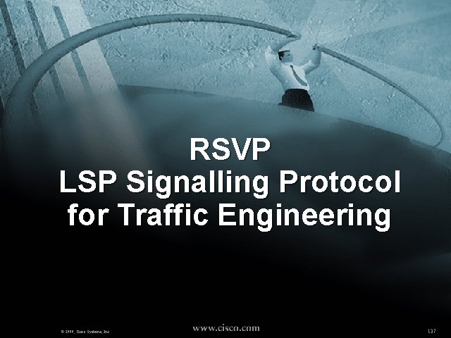 RSVP LSP Signalling Protocol for Traffic Engineering © 1999, Cisco Systems, Inc. 137 