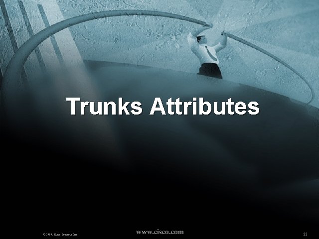 Trunks Attributes © 1999, Cisco Systems, Inc. 22 