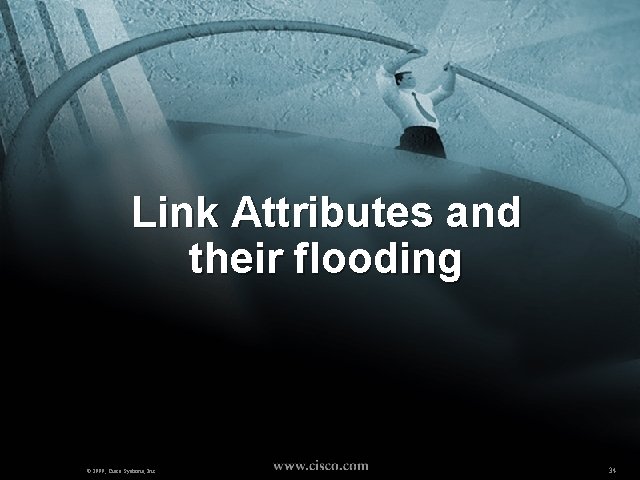 Link Attributes and their flooding © 1999, Cisco Systems, Inc. 34 