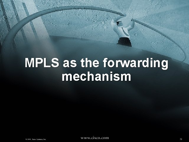 MPLS as the forwarding mechanism © 1999, Cisco Systems, Inc. 50 