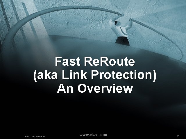 Fast Re. Route (aka Link Protection) An Overview © 1999, Cisco Systems, Inc. 85