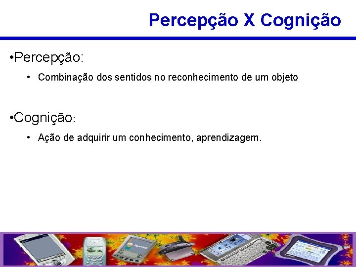 Percepção X Cognição • Percepção: • Combinação dos sentidos no reconhecimento de um objeto