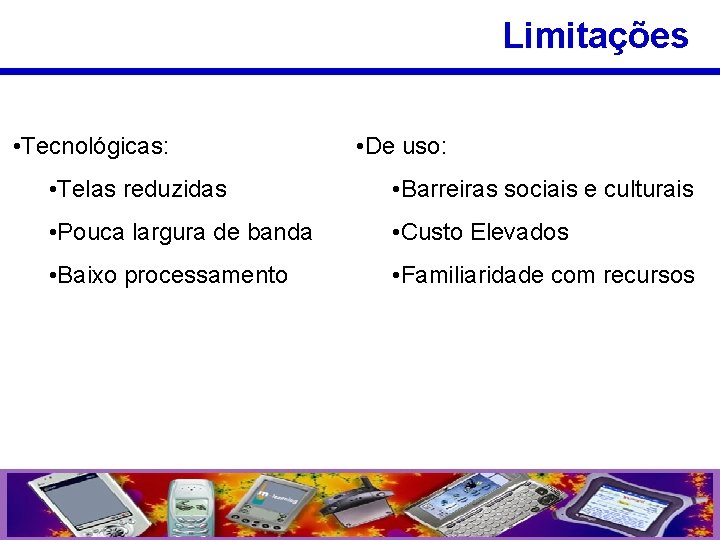 Limitações • Tecnológicas: • De uso: • Telas reduzidas • Barreiras sociais e culturais