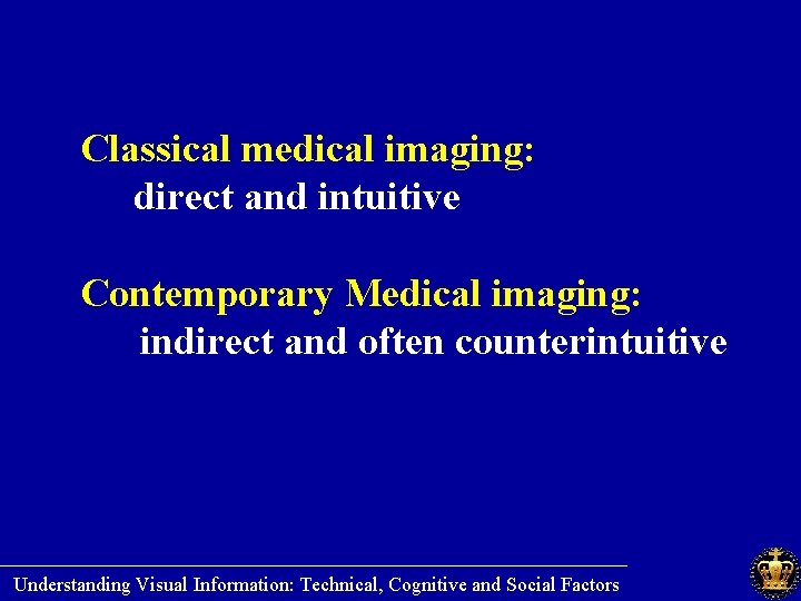 Classical medical imaging: direct and intuitive Contemporary Medical imaging: indirect and often counterintuitive ________________________