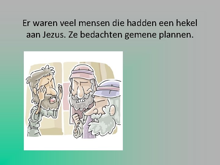Er waren veel mensen die hadden een hekel aan Jezus. Ze bedachten gemene plannen.