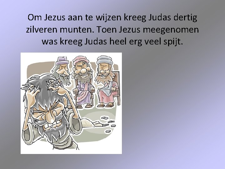 Om Jezus aan te wijzen kreeg Judas dertig zilveren munten. Toen Jezus meegenomen was