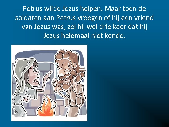 Petrus wilde Jezus helpen. Maar toen de soldaten aan Petrus vroegen of hij een