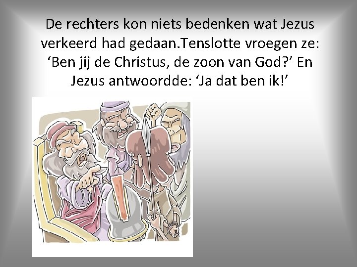De rechters kon niets bedenken wat Jezus verkeerd had gedaan. Tenslotte vroegen ze: ‘Ben