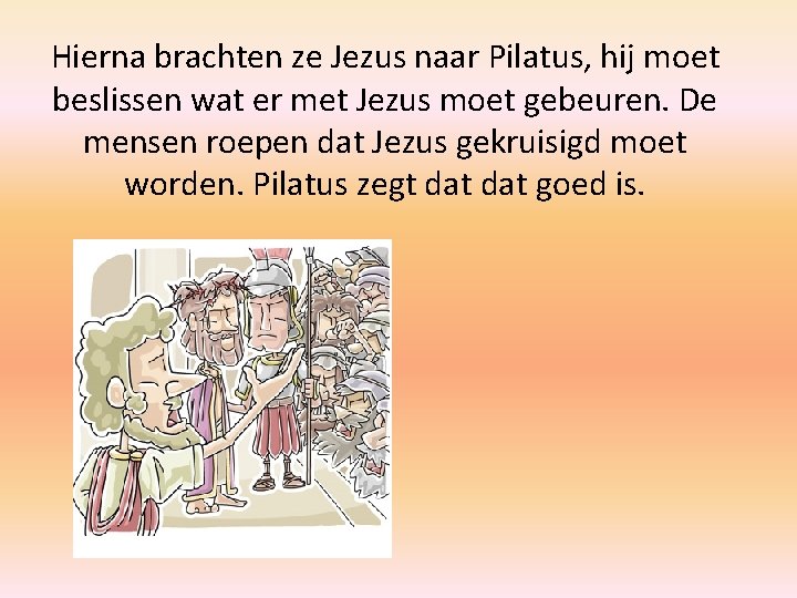 Hierna brachten ze Jezus naar Pilatus, hij moet beslissen wat er met Jezus moet