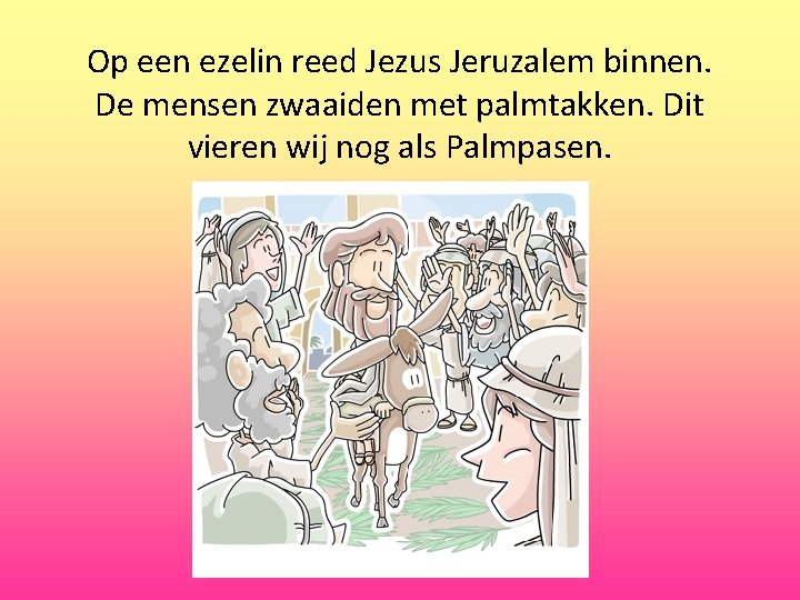 Op een ezelin reed Jezus Jeruzalem binnen. De mensen zwaaiden met palmtakken. Dit vieren