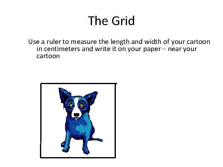 The Grid Use a ruler to measure the length and width of your cartoon