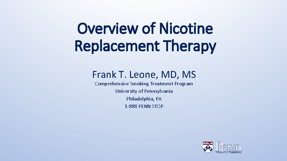 Overview of Nicotine Replacement Therapy Frank T. Leone, MD, MS Comprehensive Smoking Treatment Program