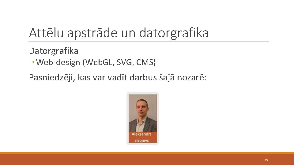 Attēlu apstrāde un datorgrafika Datorgrafika ◦ Web-design (Web. GL, SVG, CMS) Pasniedzēji, kas var