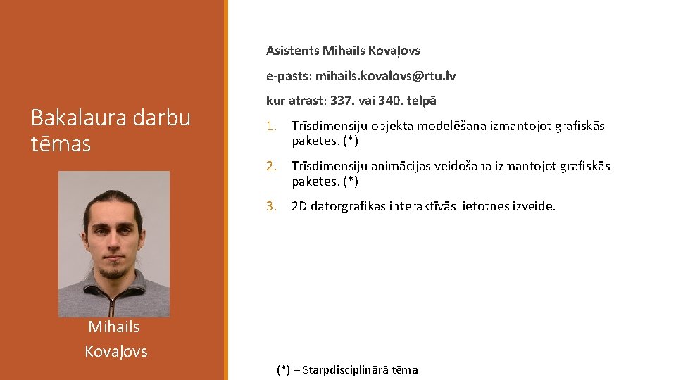 Asistents Mihails Kovaļovs e-pasts: mihails. kovalovs@rtu. lv Bakalaura darbu tēmas kur atrast: 337. vai