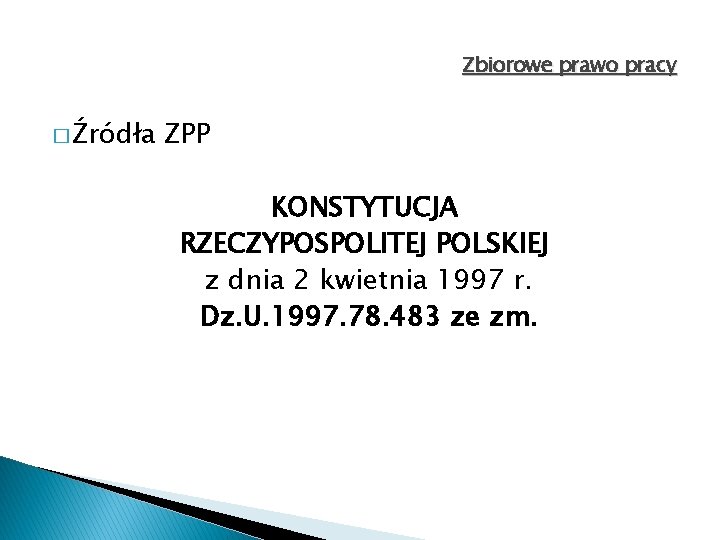 Zbiorowe prawo pracy � Źródła ZPP KONSTYTUCJA RZECZYPOSPOLITEJ POLSKIEJ z dnia 2 kwietnia 1997 Zbiorowe prawo pracy � Źródła ZPP KONSTYTUCJA RZECZYPOSPOLITEJ POLSKIEJ z dnia 2 kwietnia 1997