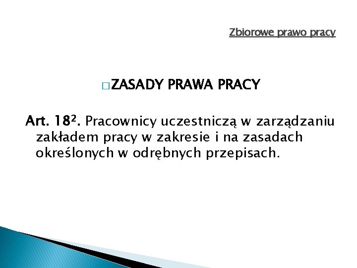 Zbiorowe prawo pracy � ZASADY PRAWA PRACY Art. 182. Pracownicy uczestniczą w zarządzaniu zakładem Zbiorowe prawo pracy � ZASADY PRAWA PRACY Art. 182. Pracownicy uczestniczą w zarządzaniu zakładem