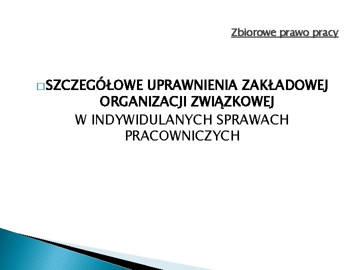 Zbiorowe prawo pracy � SZCZEGÓŁOWE UPRAWNIENIA ZAKŁADOWEJ ORGANIZACJI ZWIĄZKOWEJ W INDYWIDULANYCH SPRAWACH PRACOWNICZYCH Zbiorowe prawo pracy � SZCZEGÓŁOWE UPRAWNIENIA ZAKŁADOWEJ ORGANIZACJI ZWIĄZKOWEJ W INDYWIDULANYCH SPRAWACH PRACOWNICZYCH