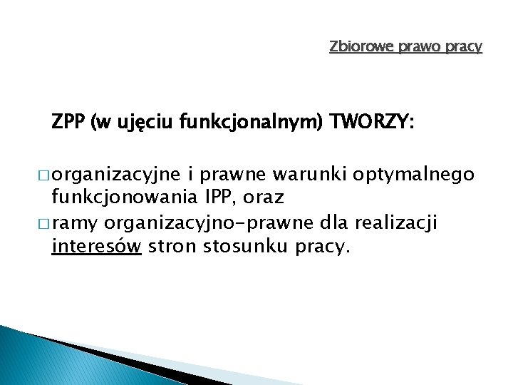 Zbiorowe prawo pracy ZPP (w ujęciu funkcjonalnym) TWORZY: � organizacyjne i prawne warunki optymalnego Zbiorowe prawo pracy ZPP (w ujęciu funkcjonalnym) TWORZY: � organizacyjne i prawne warunki optymalnego