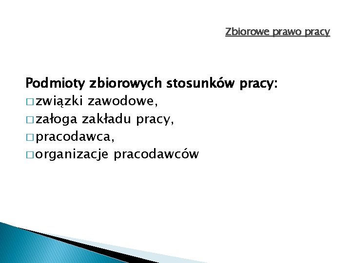 Zbiorowe prawo pracy Podmioty zbiorowych stosunków pracy: � związki zawodowe, � załoga zakładu pracy, Zbiorowe prawo pracy Podmioty zbiorowych stosunków pracy: � związki zawodowe, � załoga zakładu pracy,