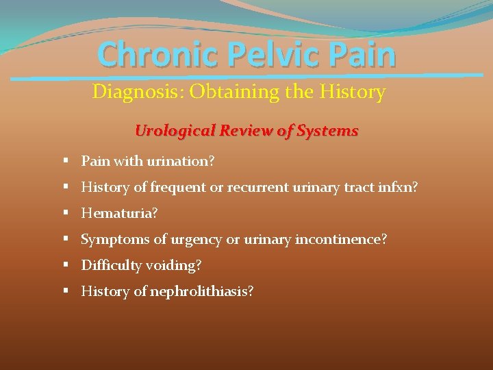 Chronic Pelvic Pain Diagnosis: Obtaining the History Urological Review of Systems § Pain with