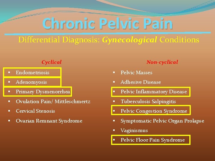 Chronic Pelvic Pain Differential Diagnosis: Gynecological Conditions Cyclical Non-cyclical § Endometriosis § Pelvic Masses