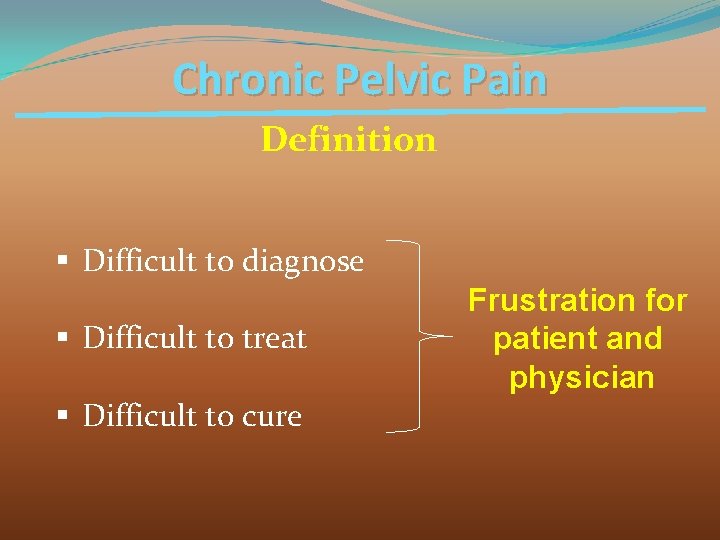 Chronic Pelvic Pain Definition § Difficult to diagnose § Difficult to treat § Difficult