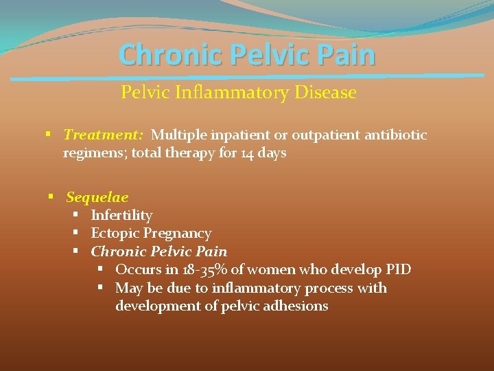 Chronic Pelvic Pain Pelvic Inflammatory Disease § Treatment: Multiple inpatient or outpatient antibiotic regimens;